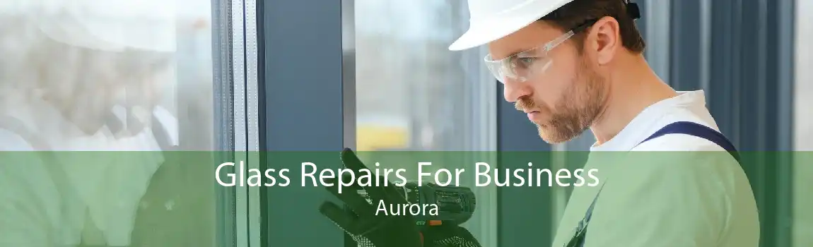 Glass Repairs For Business Aurora